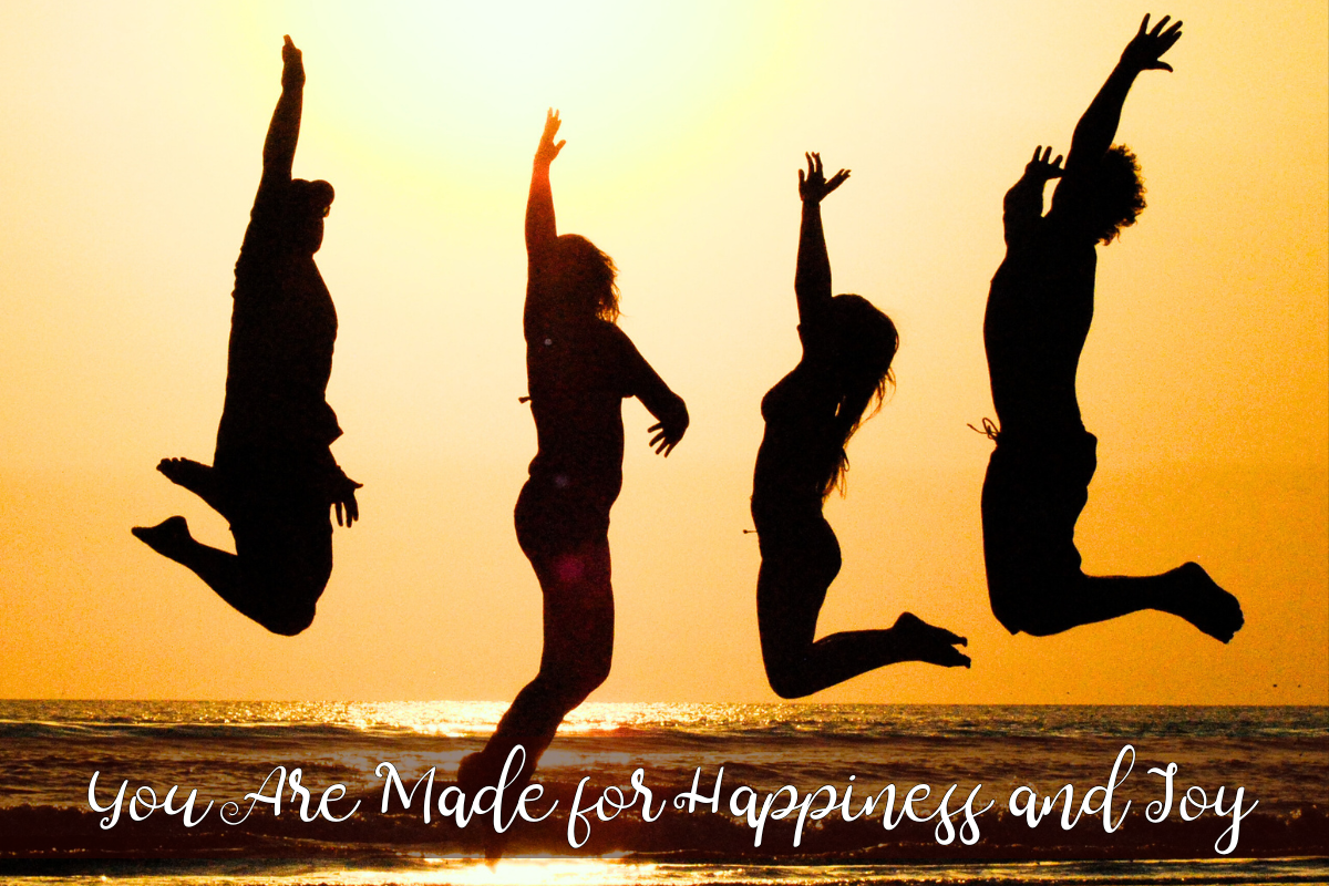 You Are Made for Happiness and Joy